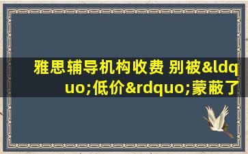 雅思辅导机构收费 别被“低价”蒙蔽了双眼！